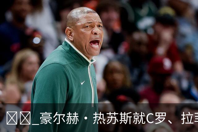☕️ 豪尔赫·热苏斯就C罗、拉菲尼亚表态，周五5️⃣大看点