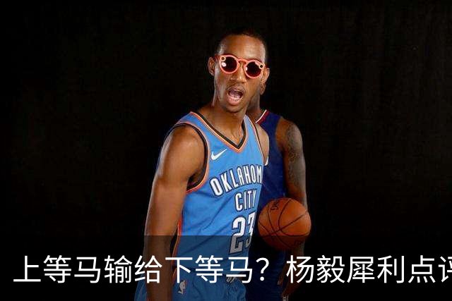 上等马输给下等马？杨毅犀利点评中国男篮：兵败名古屋之后，别找“二队”借口，我们需要的是清醒