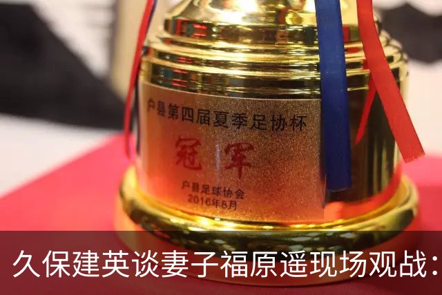 久保建英谈妻子福原遥现场观战：她并不是第一次来看比赛