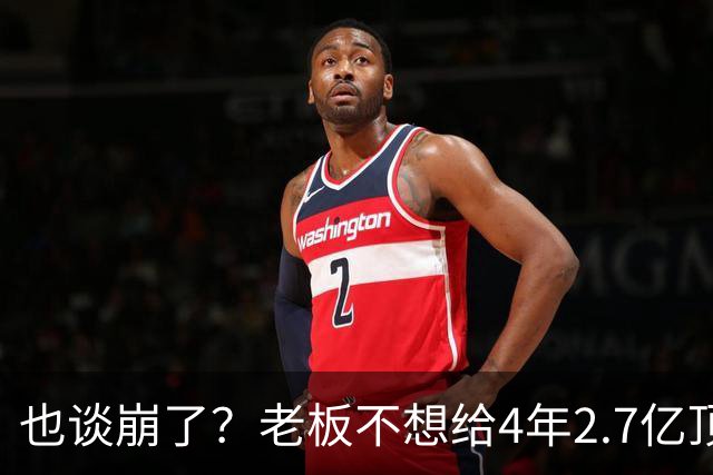 也谈崩了？老板不想给4年2.7亿顶薪，你是夺冠核心之一也不行！