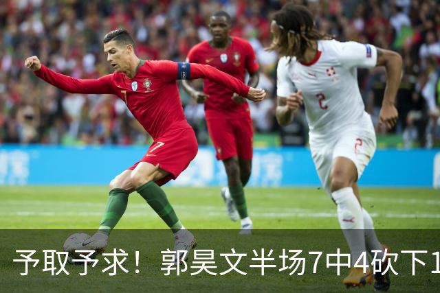 予取予求！郭昊文半场7中4砍下17分3板3助 罚球8中7