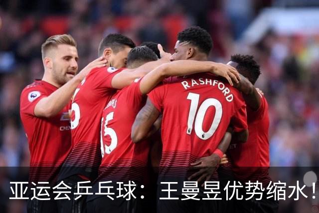亚运会乒乓球：王曼昱优势缩水！孙颖莎拒绝被逆转，第3局13-11险胜