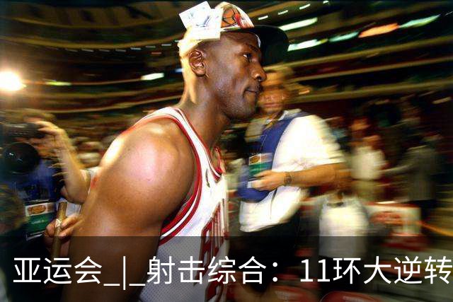 亚运会 | 射击综合：11环大逆转 中国队男子气手枪团体惊险夺金