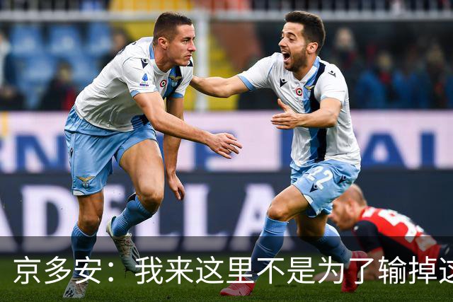 京多安：我来这里不是为了输掉这种类型的比赛的