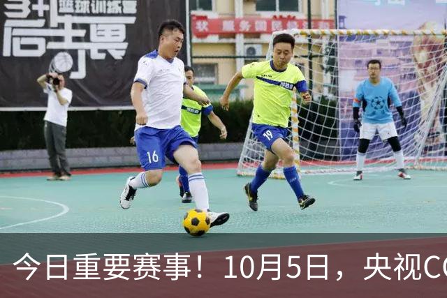 今日重要赛事！10月5日，央视CCTV5、CCTV5+直播节目表