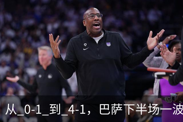 从 0‑1 到 4‑1，巴萨下半场一波流带走比赛