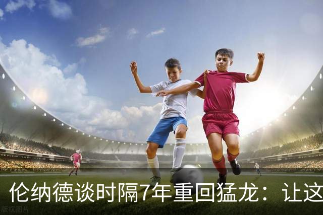 伦纳德谈时隔7年重回猛龙：让这座城市感到骄傲 就是我的动力