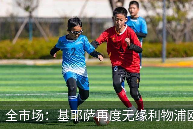 全市场：基耶萨再度无缘利物浦欧冠名单，球员连续第二次失望