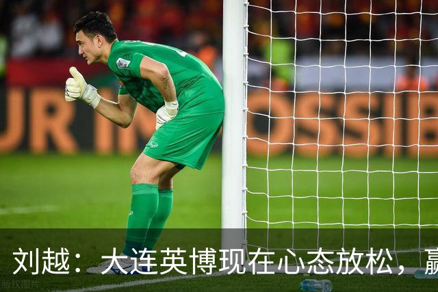 刘越：大连英博现在心态放松，赢一场就赚了