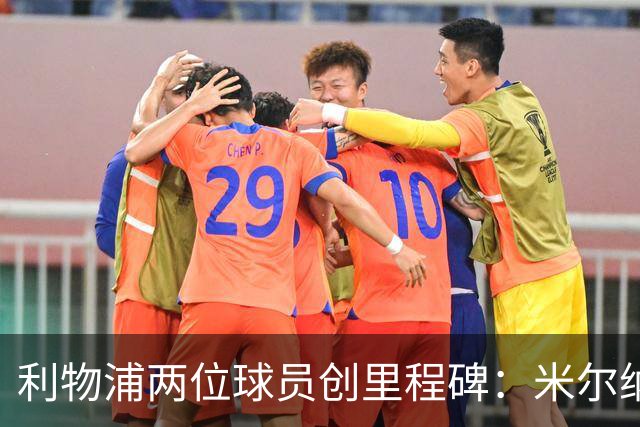 利物浦两位球员创里程碑：米尔纳800场 小将首秀