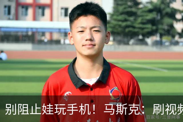 别阻止娃玩手机！马斯克：刷视频是如何让大脑变笨，得让孩子知晓