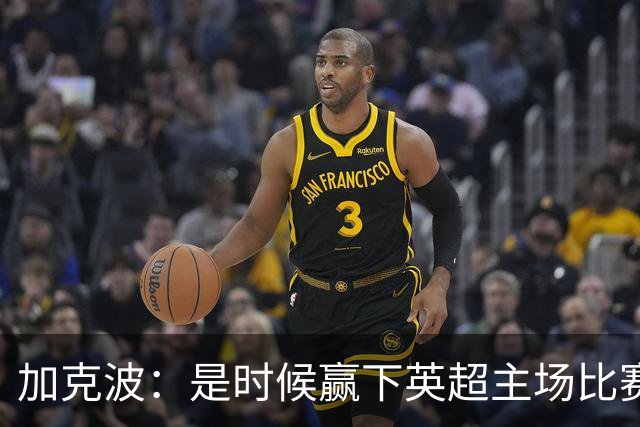 加克波：是时候赢下英超主场比赛，六个月不胜实在太久了