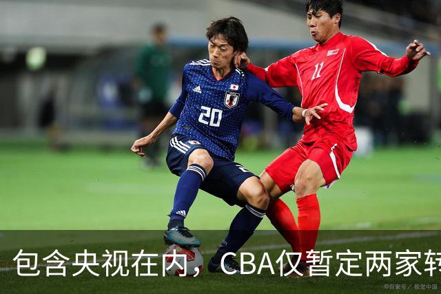 包含央视在内，CBA仅暂定两家转播商，国家队表现影响联赛价值