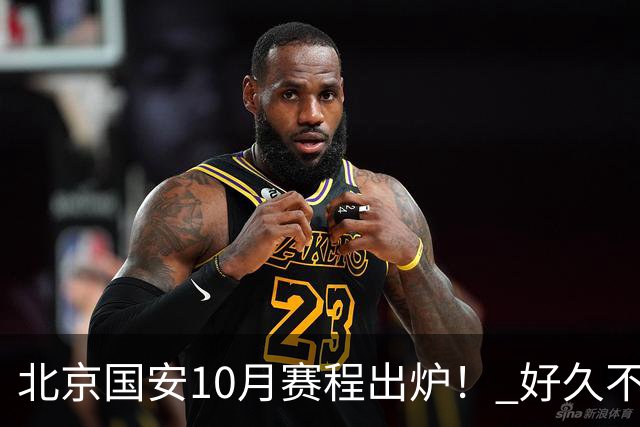 北京国安10月赛程出炉！ 好久不见孔特也是出现在训练场！