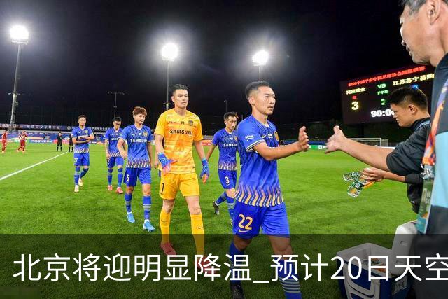 北京将迎明显降温 预计20日天空云量增多山区有弱降水