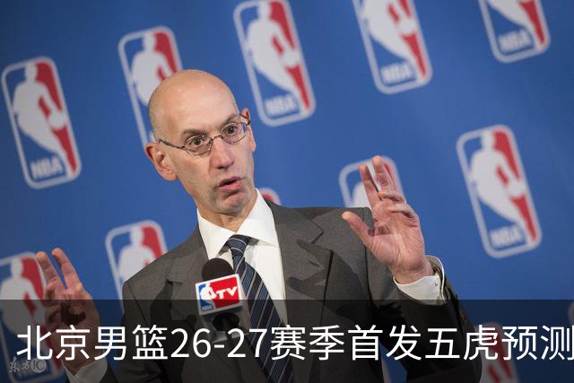 北京男篮26-27赛季首发五虎预测