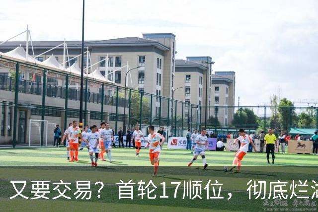 又要交易？首轮17顺位，彻底烂湖人手里了！