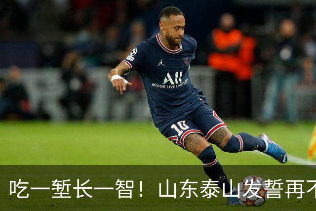 吃一堑长一智！山东泰山发誓再不请韩国教练！新主帅已渐渐浮出水面