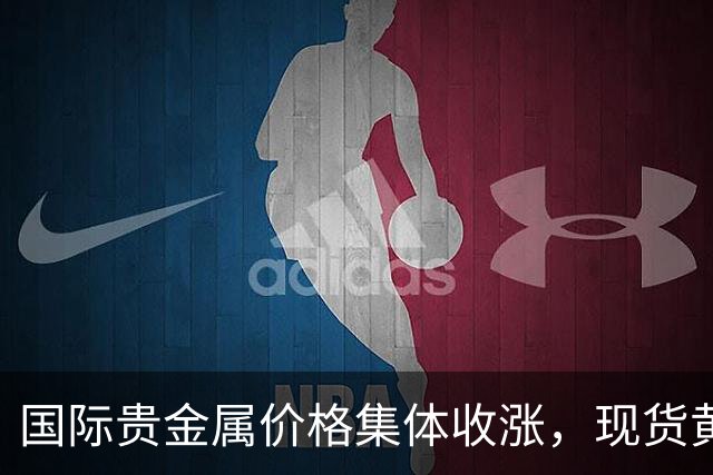 国际贵金属价格集体收涨，现货黄金涨1.64%