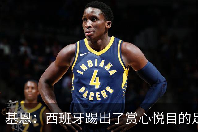 基恩：西班牙踢出了赏心悦目的足球，我可以看一整晚是怎么回事？