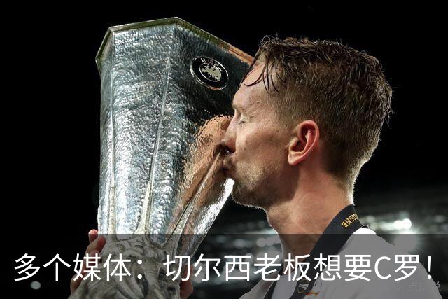 多个媒体：切尔西老板想要C罗！但被图赫尔拒绝！