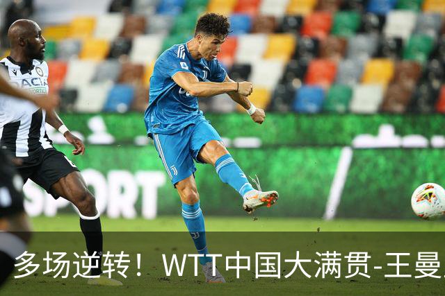 多场逆转！WTT中国大满贯-王曼昱3-2石洵瑶 申裕斌3-2早田希娜进8强