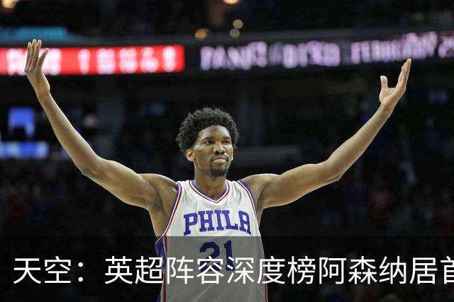 天空：英超阵容深度榜阿森纳居首，曼城主力替补差距明显