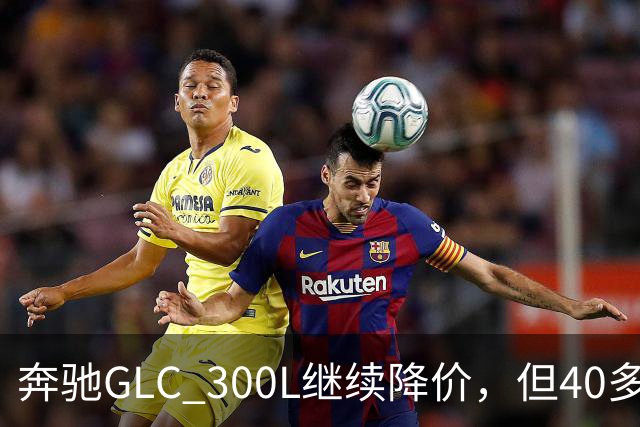 奔驰GLC 300L继续降价，但40多万落地值得吗？