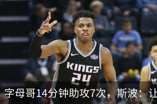 字母哥14分钟助攻7次，斯波：让我们想起魔术师
