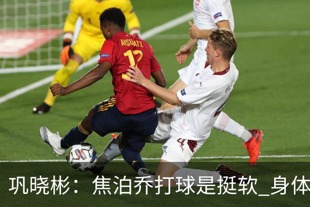 巩晓彬：焦泊乔打球是挺软 身体素质不错但不是运动员性格不好胜