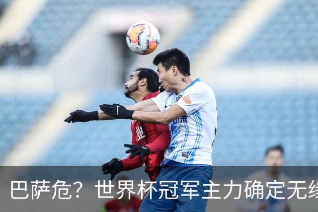 巴萨危？世界杯冠军主力确定无缘国家德比