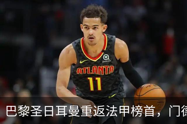 巴黎圣日耳曼重返法甲榜首，门德斯受伤恐无缘对阵巴萨