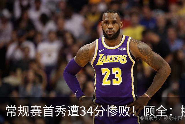 常规赛首秀遭34分惨败！顾全：换了身份考虑东西更多 心态发生变化