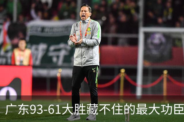 广东93-61大胜藏不住的最大功臣：不是周鹏，是那个被骂水货的人