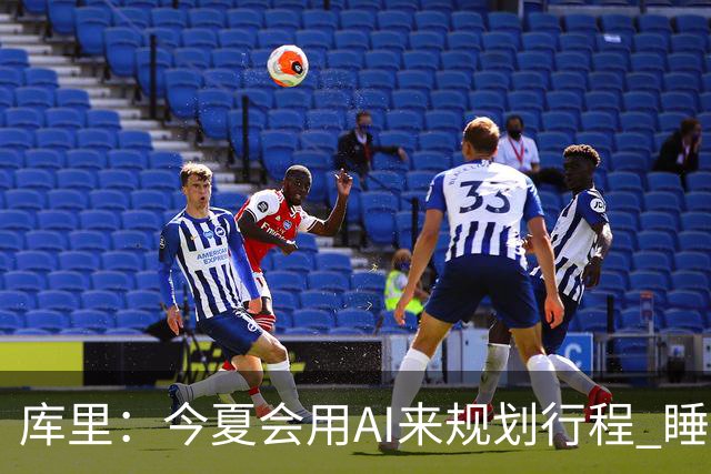 库里：今夏会用AI来规划行程 睡眠和训练时间都拿它参考