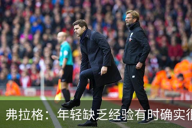 弗拉格：年轻缺乏经验有时确实很难 队友的尊重让我敢于表达自己