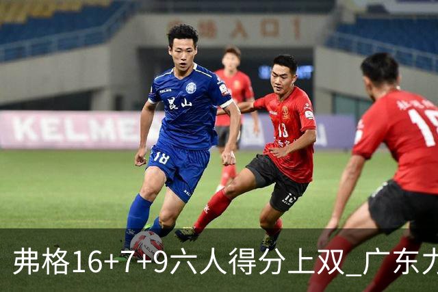 弗格16+7+9六人得分上双 广东力克广厦获赛季首胜