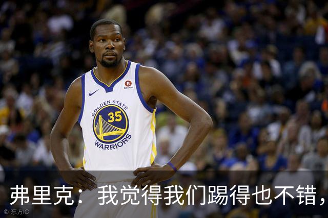 弗里克：我觉得我们踢得也不错，这场比赛值得好好分析