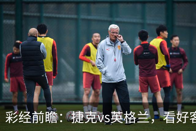 彩经前瞻：捷克vs英格兰，看好客队两球优势取胜