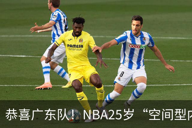 恭喜广东队！NBA25岁“空间型内线”，有望加盟！