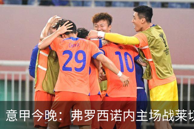 意甲今晚：弗罗西诺内主场战莱切，热乌贝尔斯冲击欧战区