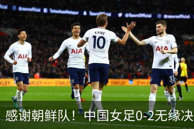 感谢朝鲜队！中国女足0-2无缘决赛却因祸得福，赛后收到4个好消息。