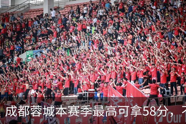成都蓉城本赛季最高可拿58分，不及过去两年获得季军的积分