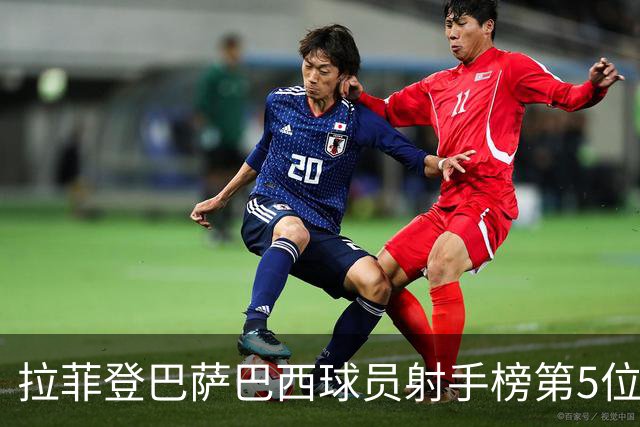 拉菲登巴萨巴西球员射手榜第5位，即将超越小罗有望超越内马尔