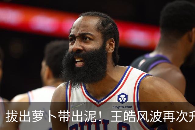 拔出萝卜带出泥！王皓风波再次升级，竟意外将半个饭圈拉下水