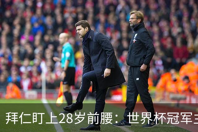 拜仁盯上28岁前腰：世界杯冠军主力 2年20球 巴萨要价9000万