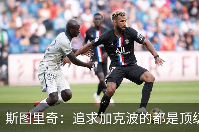 斯图里奇：追求加克波的都是顶级球队 他在右路表现更出色