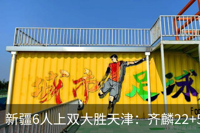 新疆6人上双大胜天津：齐麟22+5+4辛普森19+7+9 杨20分