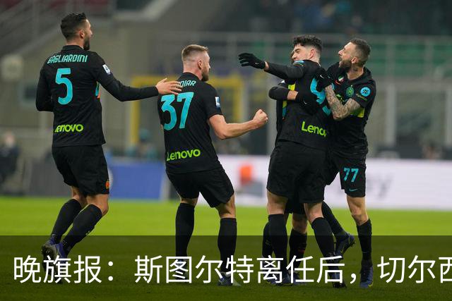 晚旗报：斯图尔特离任后，切尔西将重组体育管理架构