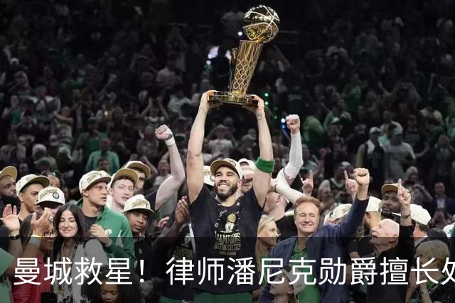 曼城救星！律师潘尼克勋爵擅长处理上诉，日薪8万镑与哈兰德相当